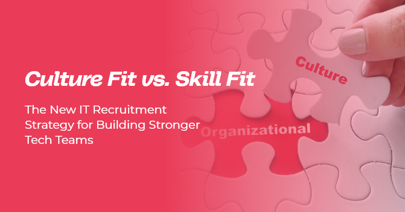 Culture Fit vs. Skill Fit: The New IT Recruitment Strategy